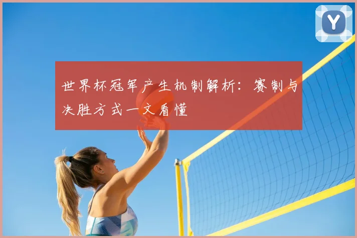 世界杯冠军产生机制解析：赛制与决胜方式一文看懂
