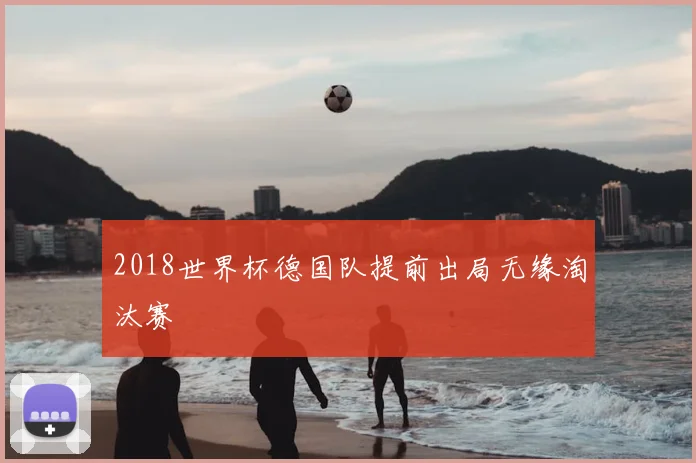 2018世界杯德国队提前出局无缘淘汰赛