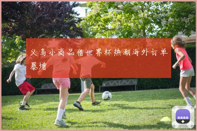 义乌小商品借世界杯热潮海外订单暴增