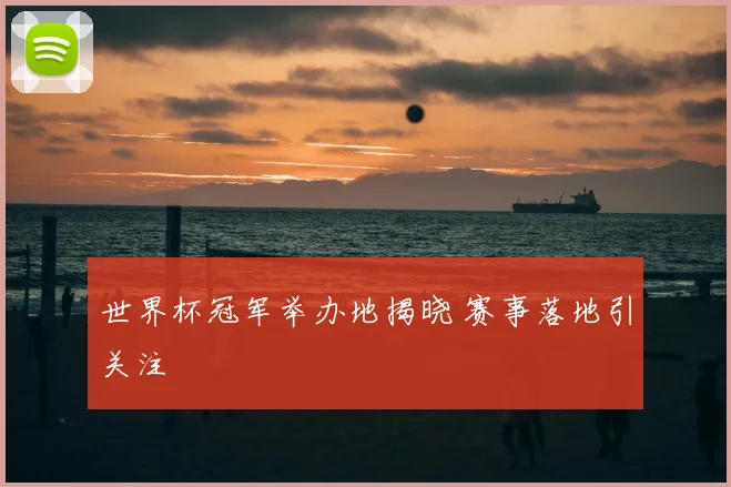 世界杯冠军举办地揭晓 赛事落地引关注