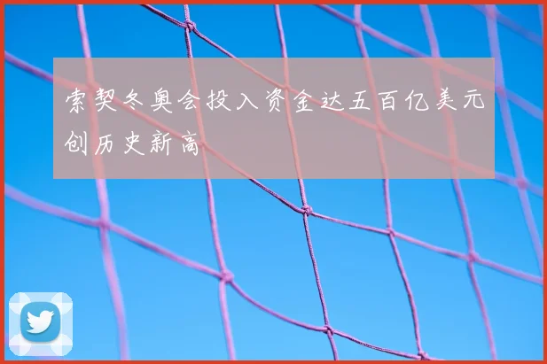 索契冬奥会投入资金达五百亿美元创历史新高