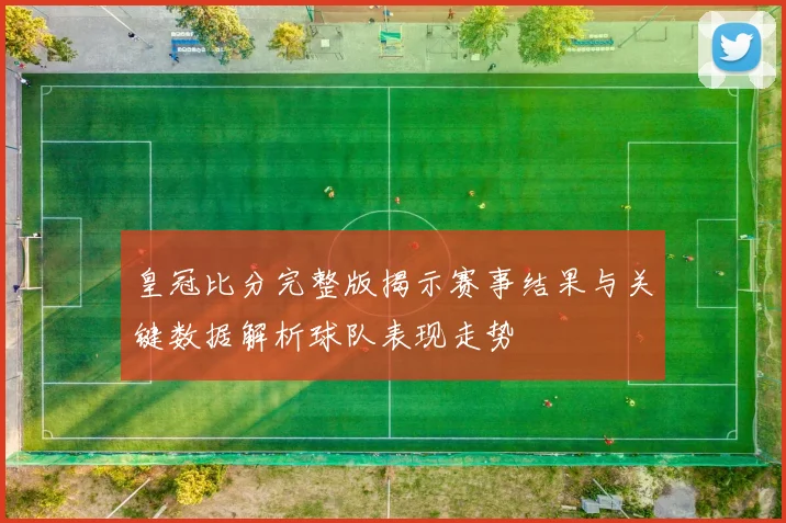 皇冠比分完整版揭示赛事结果与关键数据解析球队表现走势