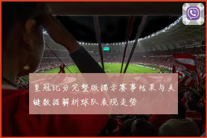 皇冠比分完整版揭示赛事结果与关键数据解析球队表现走势