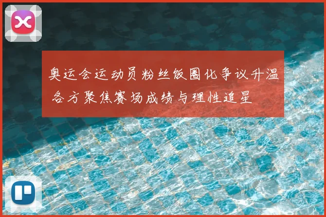 奥运会运动员粉丝饭圈化争议升温 各方聚焦赛场成绩与理性追星