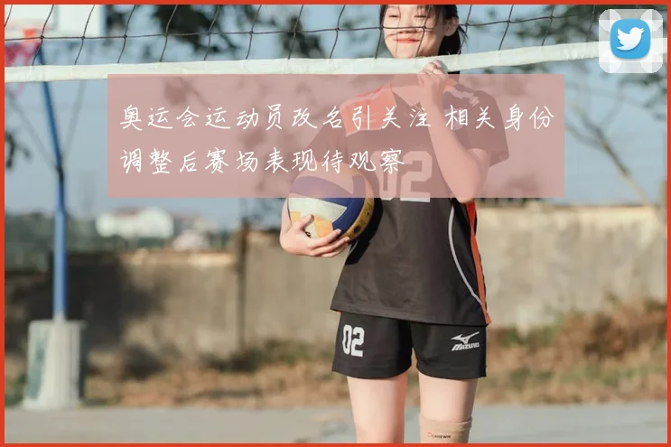 奥运会运动员改名引关注 相关身份调整后赛场表现待观察