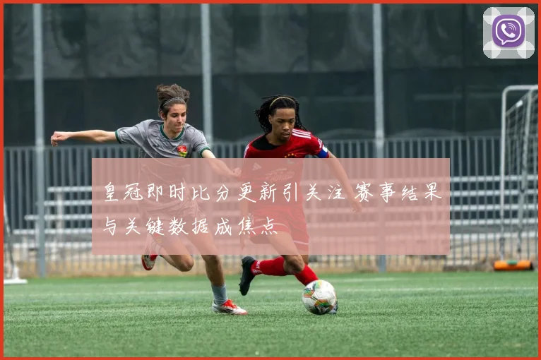皇冠即时比分更新引关注 赛事结果与关键数据成焦点