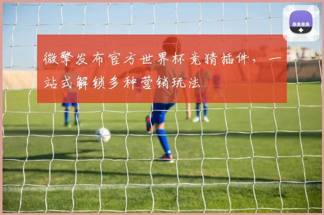 微擎发布官方世界杯竞猜插件，一站式解锁多种营销玩法